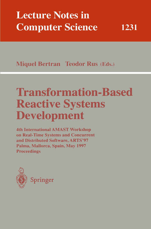 Book cover of Transformation-Based Reactive Systems Development: 4th International AMAST Workshop on Real-Time Systems and Concurrent and Distributed Software, ARTS'97, Palma, Mallorca, Spain, May 21 - 23, 1997, Proceedings (1997) (Lecture Notes in Computer Science #1231)