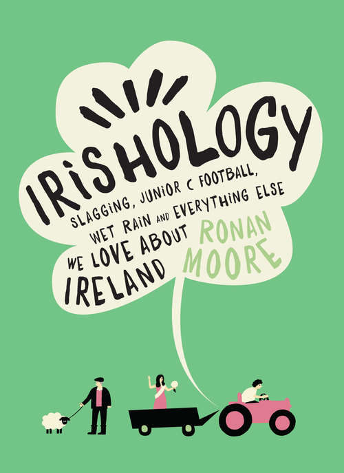 Book cover of Irishology: Slagging, Junior C Football, Wet Rain and Everything Else We Love about Ireland