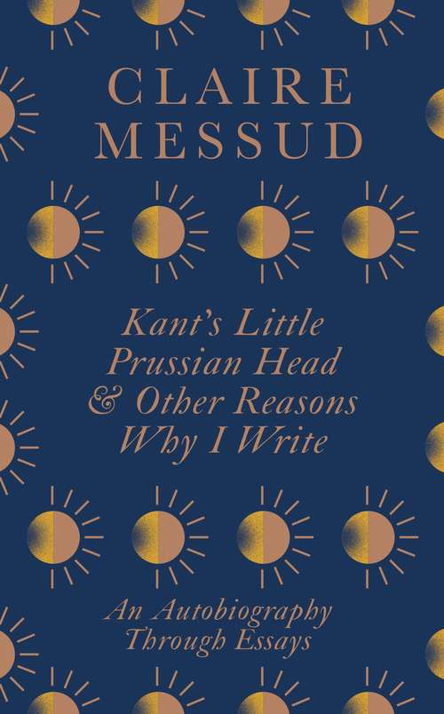 Book cover of Kant’s Little Prussian Head and Other Reasons Why I Write: An Autobiography Through Essays