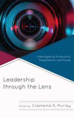 Book cover of Leadership Through The Lens: Interrogating Production, Presentation, And Power