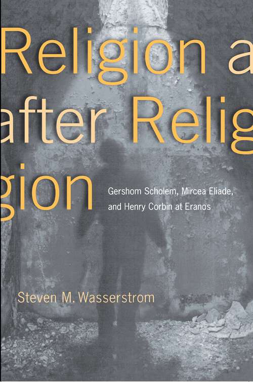 Book cover of Religion after Religion: Gershom Scholem, Mircea Eliade, and Henry Corbin at Eranos