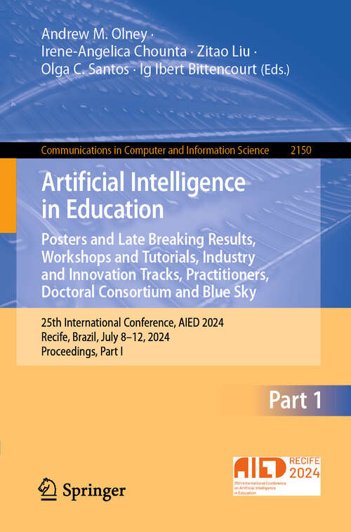 Book cover of Artificial Intelligence in Education. Posters and Late Breaking Results, Workshops and Tutorials, Industry and Innovation Tracks, Practitioners, Doctoral Consortium and Blue Sky: 25th International Conference, AIED 2024, Recife, Brazil, July 8–12, 2024, Proceedings, Part I (2024) (Communications in Computer and Information Science #2150)