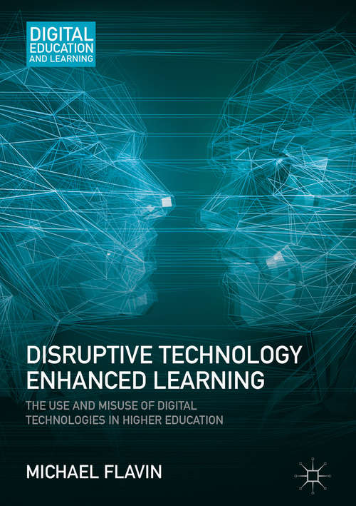Book cover of Disruptive Technology Enhanced Learning: The Use and Misuse of Digital Technologies in Higher Education (1st ed. 2017) (Digital Education and Learning)