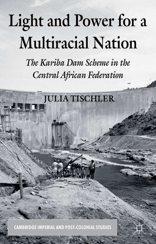 Book cover of Light and Power for a Multiracial Nation: The Kariba Dam Scheme in the Central African Federation (2013) (Cambridge Imperial and Post-Colonial Studies)