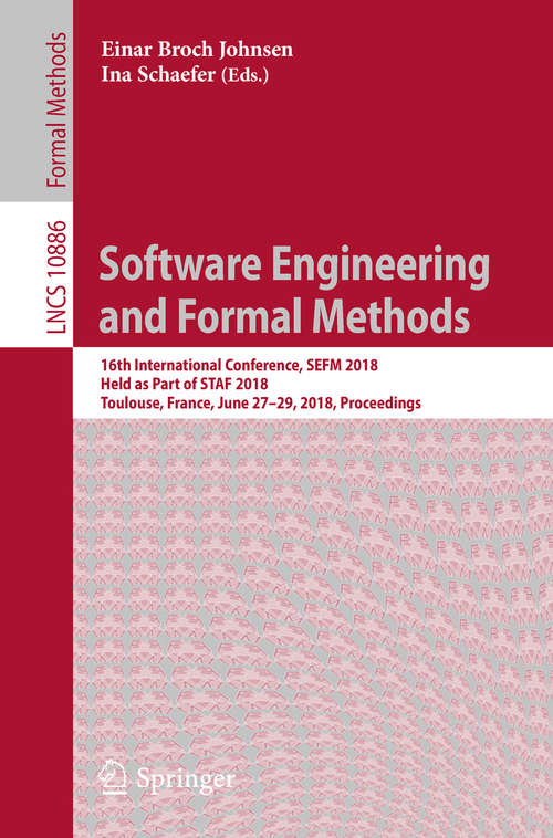 Book cover of Software Engineering and Formal Methods: 16th International Conference, SEFM 2018,  Held as Part of STAF 2018, Toulouse, France, June 27–29, 2018, Proceedings (Lecture Notes in Computer Science #10886)