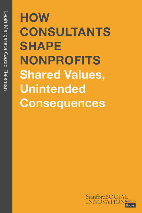 Book cover of How Consultants Shape Nonprofits: Shared Values, Unintended Consequences (Stanford Social Innovation Review Books)