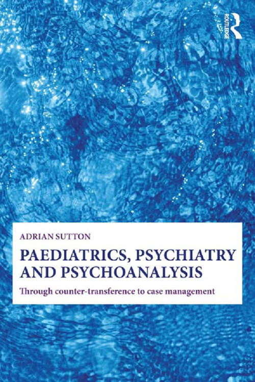 Book cover of Paediatrics, Psychiatry and Psychoanalysis: Through counter-transference to case management