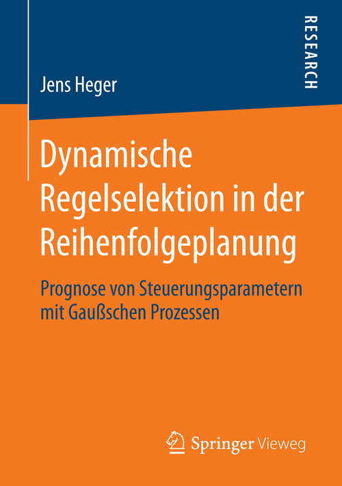 Book cover of Dynamische Regelselektion in der Reihenfolgeplanung: Prognose von Steuerungsparametern mit Gaußschen Prozessen (2014)