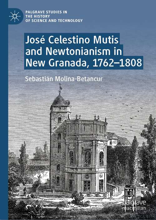 Book cover of José Celestino Mutis and Newtonianism in New Granada, 1762–1808 (1st ed. 2023) (Palgrave Studies in the History of Science and Technology)