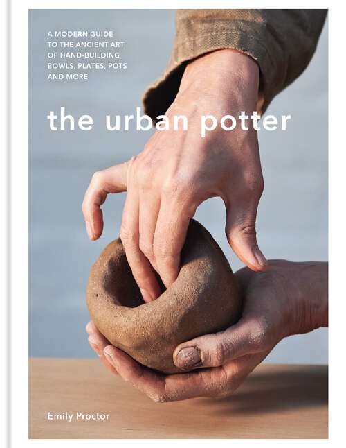 Book cover of The Urban Potter: A modern guide to the ancient art of hand-building bowls, plates, pots and more