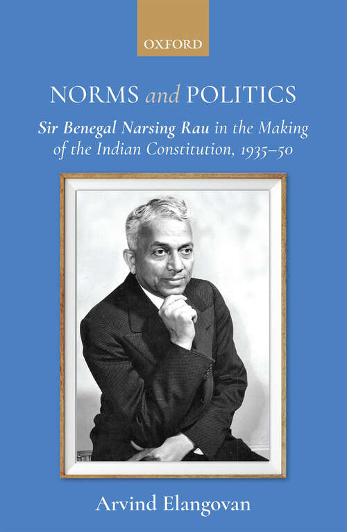 Book cover of Norms and Politics: Sir Benegal Narsing Rau in the Making of the Indian Constitution, 1935–50