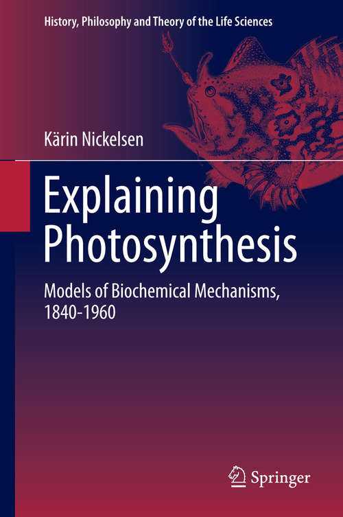 Book cover of Explaining Photosynthesis: Models of Biochemical Mechanisms, 1840-1960 (2015) (History, Philosophy and Theory of the Life Sciences #8)