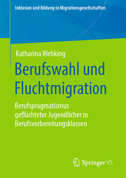 Book cover of Berufswahl und Fluchtmigration: Berufspragmatismus geflüchteter Jugendlicher in Berufsvorbereitungsklassen (1. Aufl. 2020) (Inklusion und Bildung in Migrationsgesellschaften)