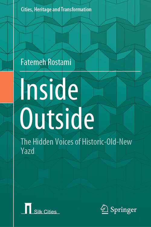 Book cover of Inside Outside: The Hidden Voices of Historic-Old-New Yazd (2024) (Cities, Heritage and Transformation)
