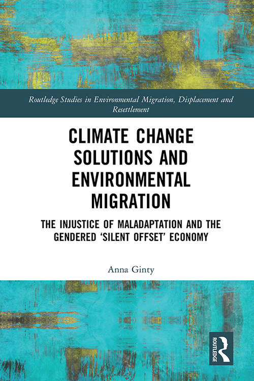 Book cover of Climate Change Solutions and Environmental Migration: The Injustice of Maladaptation and the Gendered 'Silent Offset' Economy (Routledge Studies in Environmental Migration, Displacement and Resettlement)