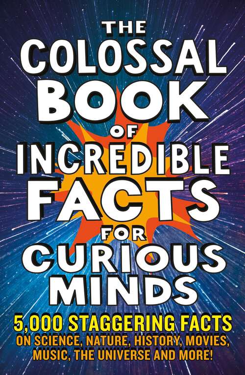 Book cover of The Colossal Book of Incredible Facts for Curious Minds: 5,000 staggering facts on science, nature, history, movies, music, the universe and more!