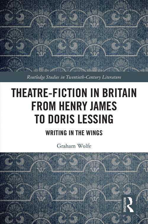 Book cover of Theatre-Fiction in Britain from Henry James to Doris Lessing: Writing in the Wings (Routledge Studies in Twentieth-Century Literature)