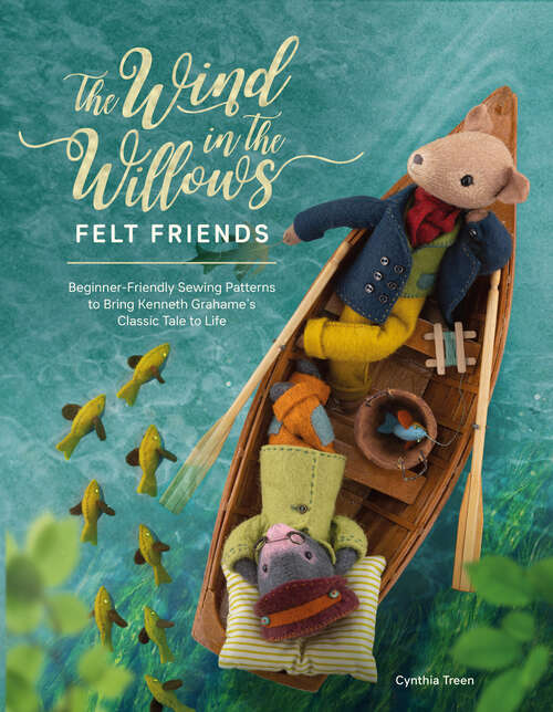 Book cover of The Wind in the Willows Felt Friends: Beginner-friendly sewing patterns to bring Kenneth Grahame’s classic tale to life