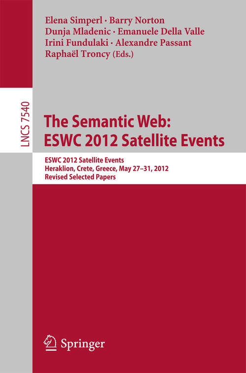 Book cover of The Semantic Web: ESWC 2012 Satellite Events, Heraklion, Crete, Greece, May 27-31, 2012. Revised Selected Papers (2015) (Lecture Notes in Computer Science #7540)