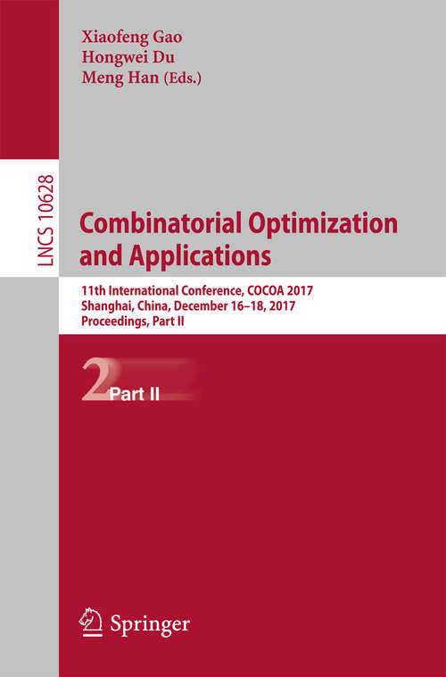 Book cover of Combinatorial Optimization and Applications: 11th International Conference, COCOA 2017, Shanghai, China, December 16-18, 2017, Proceedings, Part II (1st ed. 2017) (Lecture Notes in Computer Science #10628)