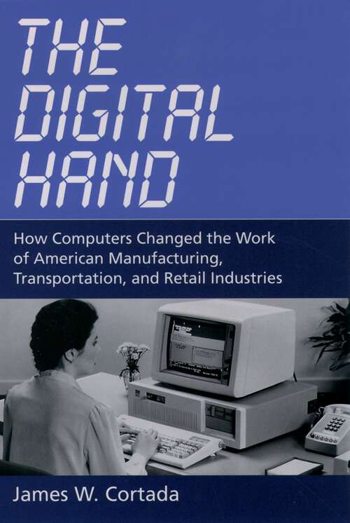 Book cover of The Digital Hand: How Computers Changed the Work of American Manufacturing, Transportation, and Retail Industries