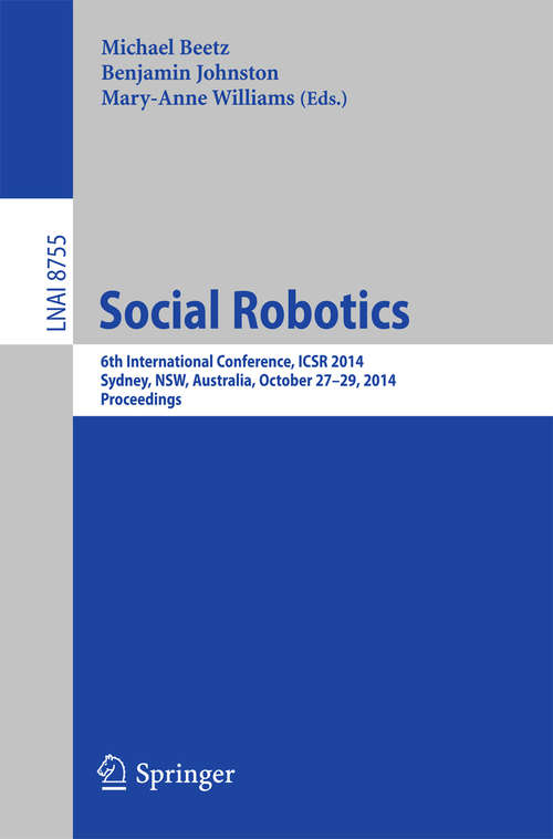 Book cover of Social Robotics: 6th International Conference, ICSR 2014, Sydney, NSW, Australia, October 27-29, 2014. Proceedings (2014) (Lecture Notes in Computer Science #8755)