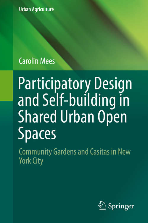 Book cover of Participatory Design and Self-building in Shared Urban Open Spaces: Community Gardens and Casitas in New York City (Urban Agriculture)