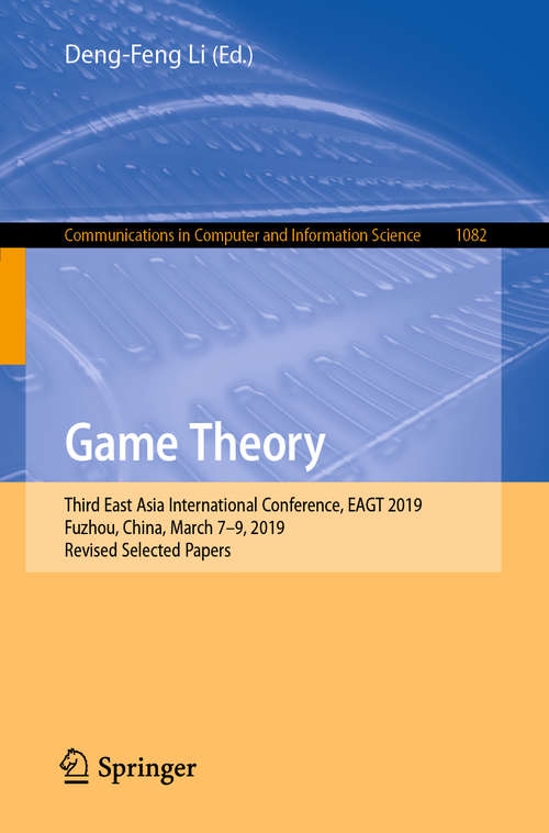 Book cover of Game Theory: Third East Asia International Conference, EAGT 2019, Fuzhou, China, March 7–9, 2019, Revised Selected Papers (1st ed. 2019) (Communications in Computer and Information Science #1082)