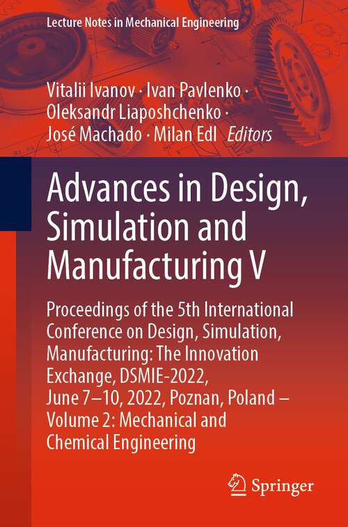 Book cover of Advances in Design, Simulation and Manufacturing V: Proceedings of the 5th International Conference on Design, Simulation, Manufacturing: The Innovation Exchange, DSMIE-2022, June 7–10, 2022, Poznan, Poland – Volume 2: Mechanical and Chemical Engineering (1st ed. 2022) (Lecture Notes in Mechanical Engineering)