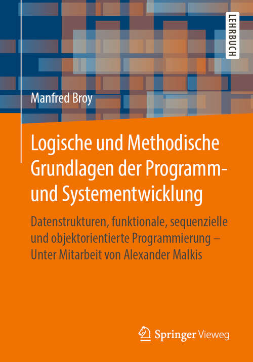 Book cover of Logische und Methodische Grundlagen der Programm- und Systementwicklung: Datenstrukturen, funktionale, sequenzielle und objektorientierte Programmierung - Unter Mitarbeit von Alexander Malkis (1. Aufl. 2019)