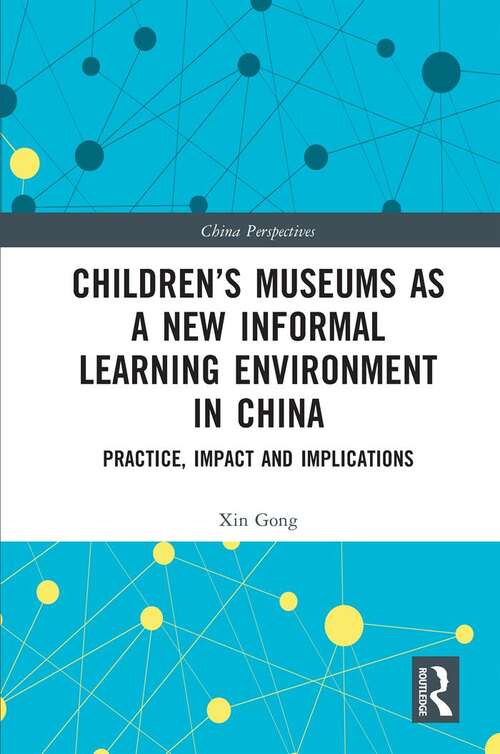 Book cover of Children’s Museums as a New Informal Learning Environment in China: Practice, Impact and Implications (China Perspectives)