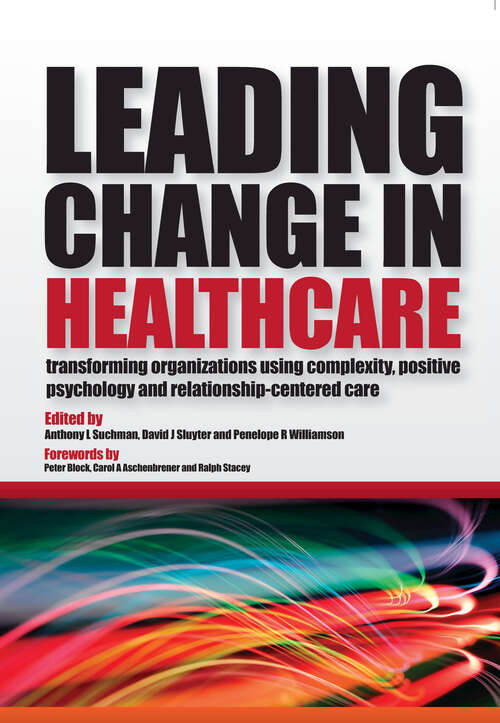 Book cover of Leading Change in Healthcare: Transforming Organizations Using Complexity, Positive Psychology and Relationship-Centered Care
