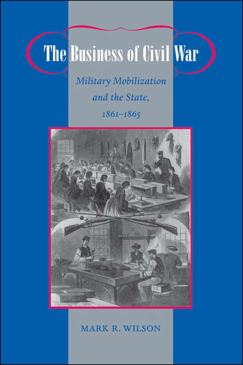 Book cover of The Business of Civil War: Military Mobilization and the State, 1861–1865 (Johns Hopkins Studies in the History of Technology)