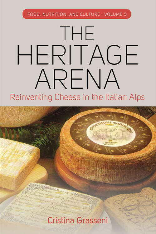 Book cover of The Heritage Arena: Reinventing Cheese in the Italian Alps (Food, Nutrition, and Culture #5)