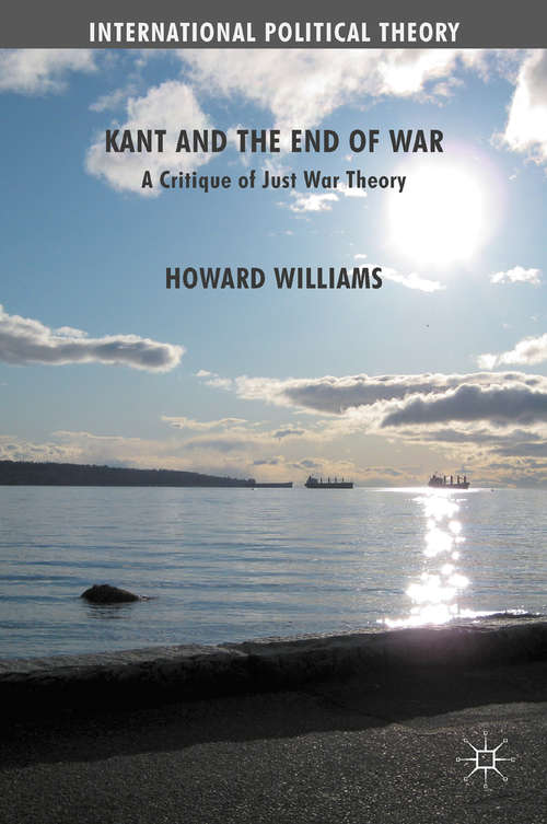 Book cover of Kant and the End of War: A Critique of Just War Theory (2012) (International Political Theory)