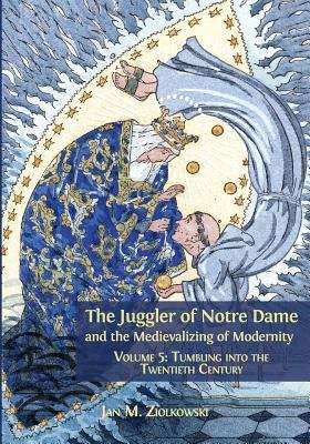 Book cover of The Juggler of Notre Dame and the Medievalizing of Modernity: Vol. 5: Tumbling into the Twentieth Century (PDF)