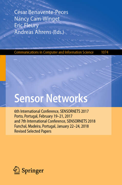 Book cover of Sensor Networks: 6th International Conference, SENSORNETS 2017, Porto, Portugal, February 19-21, 2017, and 7th International Conference, SENSORNETS 2018, Funchal, Madeira, Portugal, January 22-24, 2018, Revised Selected Papers (1st ed. 2019) (Communications in Computer and Information Science #1074)