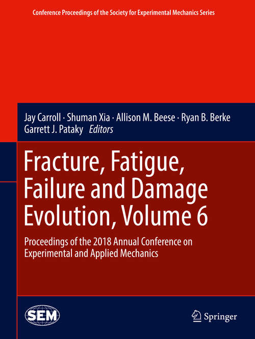 Book cover of Fracture, Fatigue, Failure and Damage Evolution, Volume 6: Proceedings of the 2018 Annual Conference on Experimental and Applied Mechanics (1st ed. 2019) (Conference Proceedings of the Society for Experimental Mechanics Series)