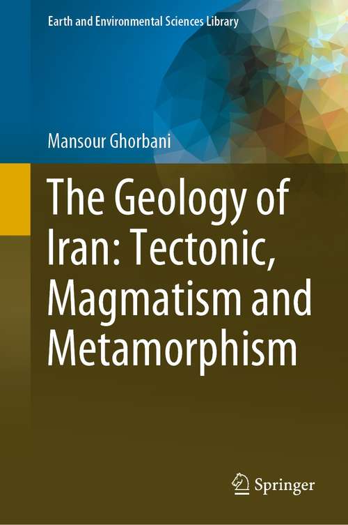 Book cover of The Geology of Iran: Tectonic, Magmatism and Metamorphism (1st ed. 2021) (Earth and Environmental Sciences Library)