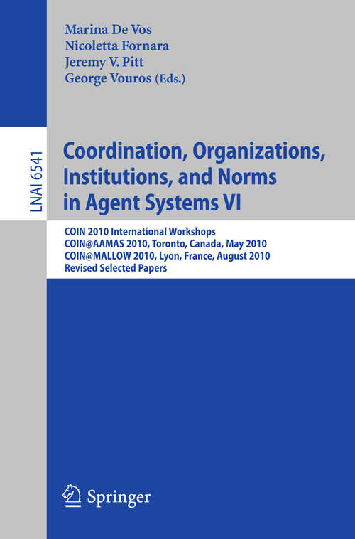 Book cover of Coordination, Organizations, Institutions, and Norms in Agent Systems VI: COIN 2010 International Workshops, COIN@AAMAS 2010, Toronto, Canada, May 2010, COIN@MALLOW 2010, Lyon, France, August 2010, Revised Selected Papers (2011) (Lecture Notes in Computer Science #6541)