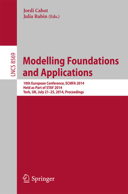 Book cover of Modelling Foundations and Applications: 10th European Conference, ECMFA 2014, Held as Part of STAF 2014, York, UK, July 21-25, 2014. Proceedings (2014) (Lecture Notes in Computer Science #8569)