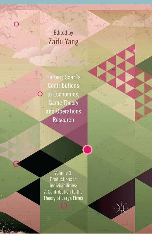 Book cover of Herbert Scarf's Contributions to Economics, Game Theory and Operations Research: Volume 3: Production in Indivisibilities: A Contribution to the Theories of Large Firms (2013)