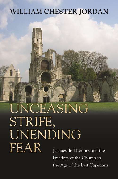 Book cover of Unceasing Strife, Unending Fear: Jacques de Thérines and the Freedom of the Church in the Age of the Last Capetians
