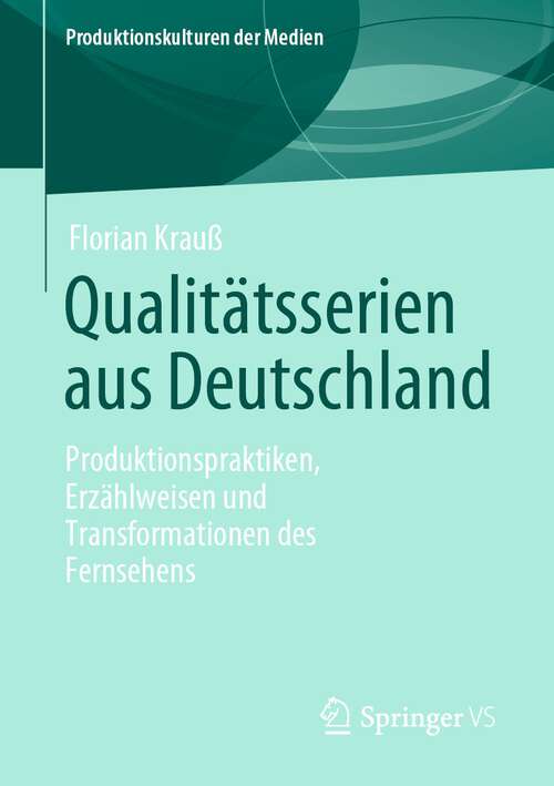 Book cover of Qualitätsserien aus Deutschland: Produktionspraktiken, Erzählweisen und Transformationen des Fernsehens (1. Aufl. 2023) (Produktionskulturen der Medien)