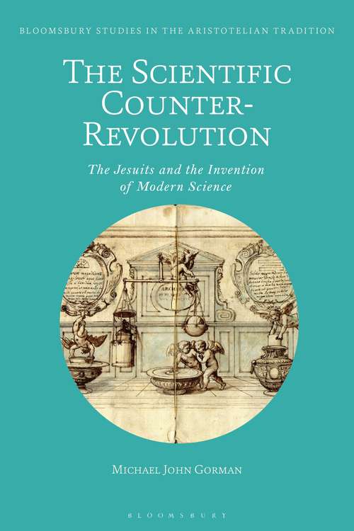 Book cover of The Scientific Counter-Revolution: The Jesuits and the Invention of Modern Science (Bloomsbury Studies in the Aristotelian Tradition)