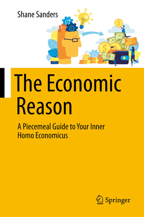 Book cover of The Economic Reason: A Piecemeal Guide to Your Inner Homo Economicus (1st ed. 2020)