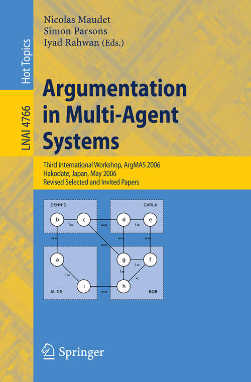 Book cover of Argumentation in Multi-Agent Systems: Third International Workshop, ArgMAS 2006, Hakodate, Japan, May 8, 2006, Revised Selected and Invited Papers (2007) (Lecture Notes in Computer Science #4766)