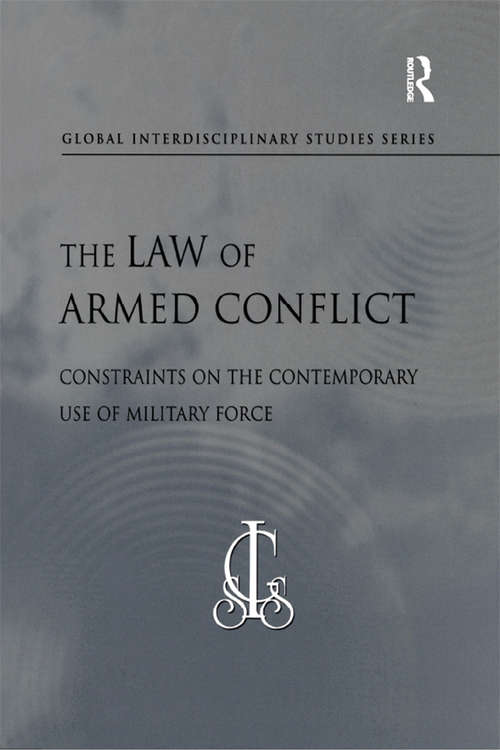 Book cover of The Law of Armed Conflict: Constraints on the Contemporary Use of Military Force (Global Interdisciplinary Studies Series)