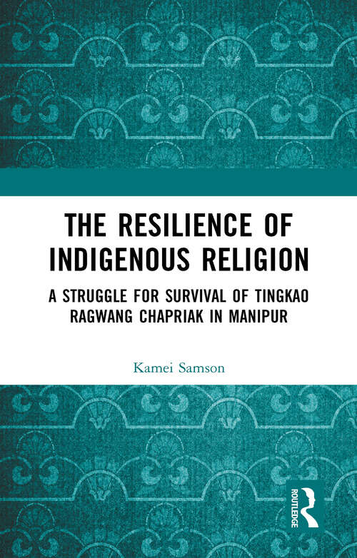 Book cover of The Resilience of Indigenous Religion: A Struggle for Survival of Tingkao Ragwang Chapriak in Manipur