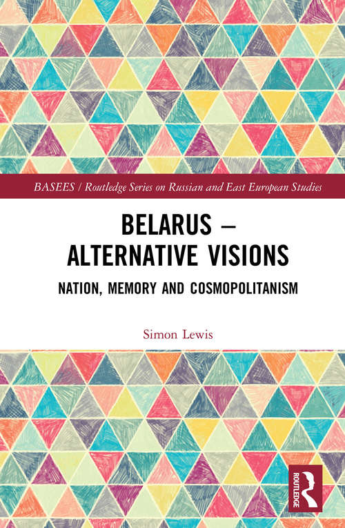 Book cover of Belarus - Alternative Visions: Nation, Memory and Cosmopolitanism (BASEES/Routledge Series on Russian and East European Studies)